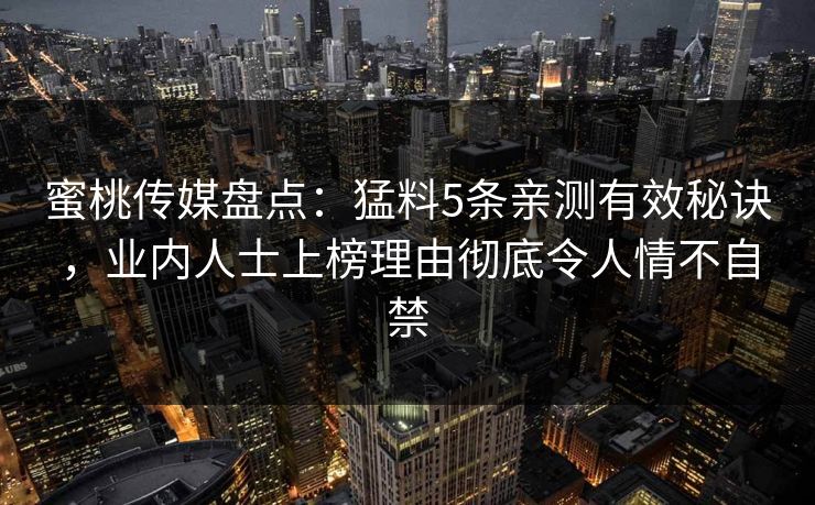 蜜桃传媒盘点：猛料5条亲测有效秘诀，业内人士上榜理由彻底令人情不自禁