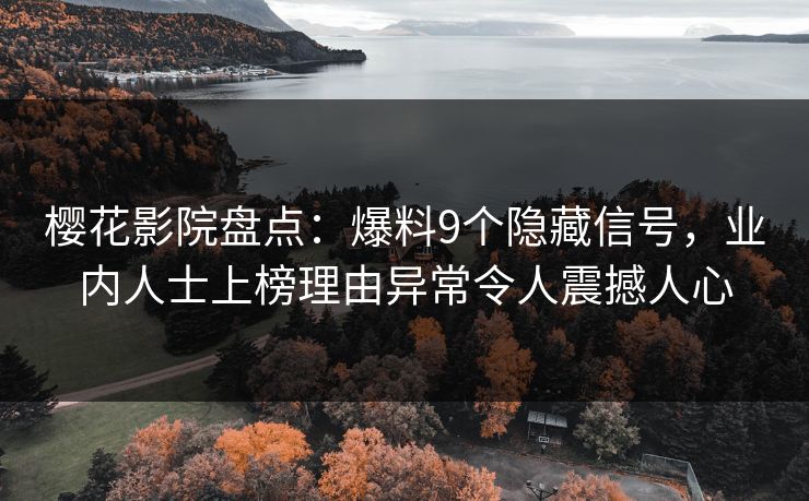樱花影院盘点：爆料9个隐藏信号，业内人士上榜理由异常令人震撼人心