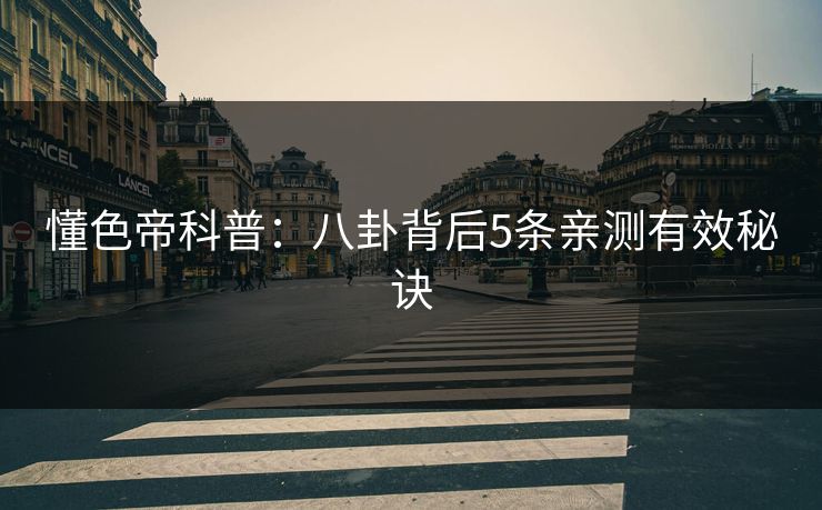 懂色帝科普：八卦背后5条亲测有效秘诀