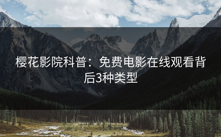 樱花影院科普：免费电影在线观看背后3种类型