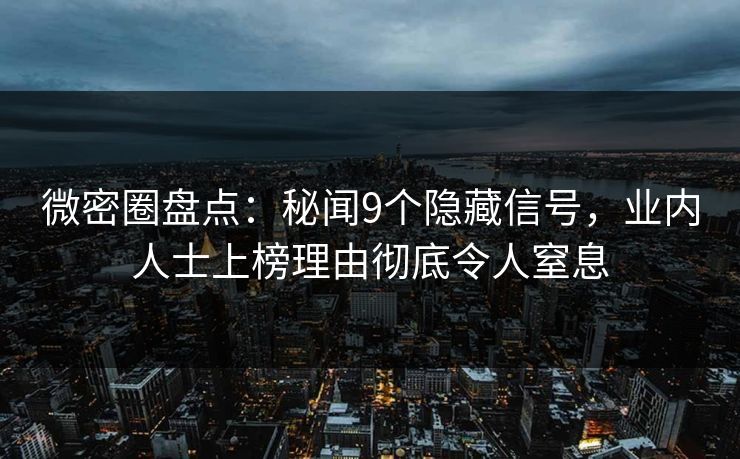 微密圈盘点:秘闻9个隐藏信号,业内人士上榜理由彻底令人窒息 微密圈盘点:秘闻9个隐藏信号,业内人士上榜理由彻底令人窒息