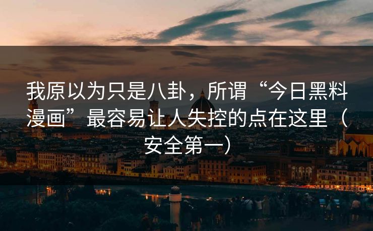我原以为只是八卦，所谓“今日黑料漫画”最容易让人失控的点在这里（安全第一）