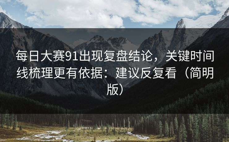 每日大赛91出现复盘结论，关键时间线梳理更有依据：建议反复看（简明版）
