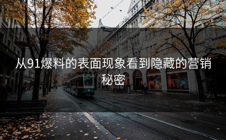 从91爆料的表面现象看到隐藏的营销秘密